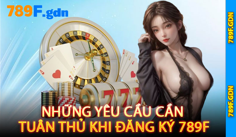 Những yêu cầu cần tuân thủ khi đăng ký 789F